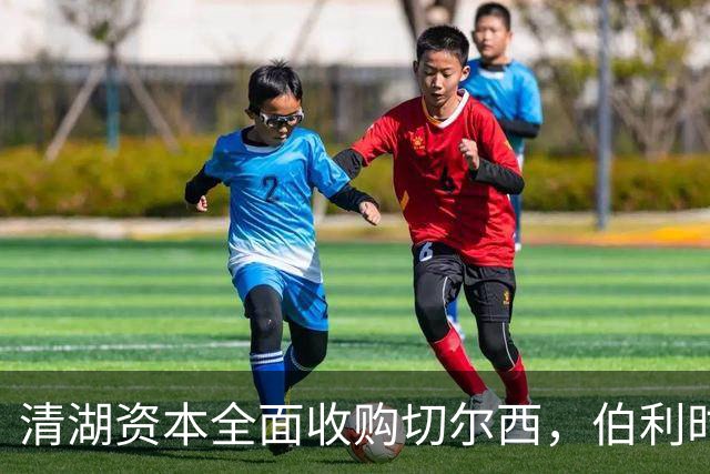 清湖资本全面收购切尔西，伯利时代正式终结