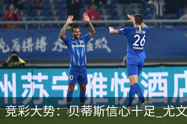 竞彩大势：贝蒂斯信心十足 尤文酣畅大捷